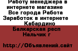Работу менеджера в интернете магазине. - Все города Работа » Заработок в интернете   . Кабардино-Балкарская респ.,Нальчик г.
